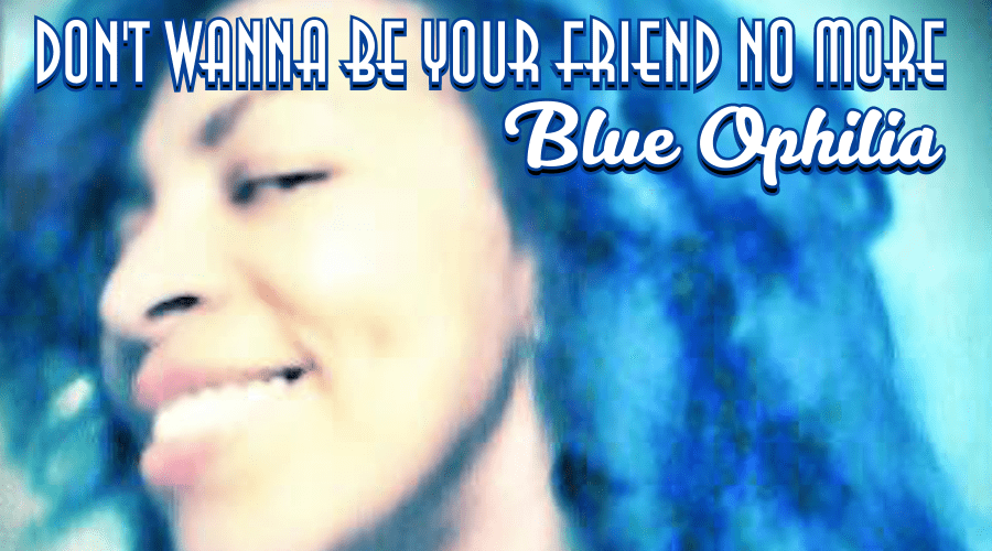 Don’t wanna be your friend no more | Blue Ophilia